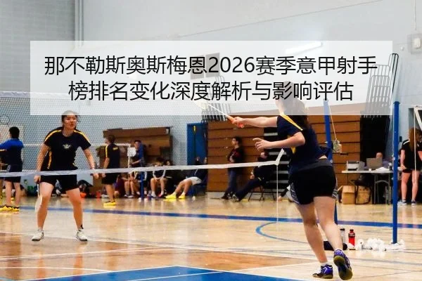 那不勒斯奥斯梅恩2026赛季意甲射手榜排名变化深度解析与影响评估