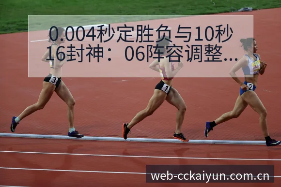 0.004秒定胜负与10秒16封神：06阵容调整对中国百 - 开云APP